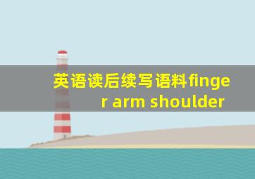 英语读后续写语料finger arm shoulder